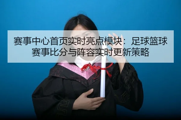 赛事中心首页实时亮点模块：足球篮球赛事比分与阵容实时更新策略
