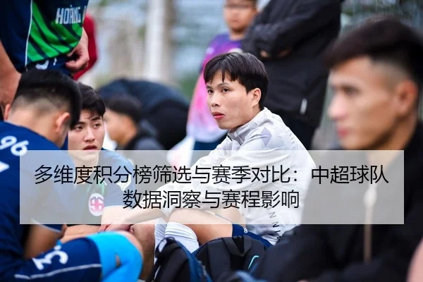 多维度积分榜筛选与赛季对比：中超球队数据洞察与赛程影响