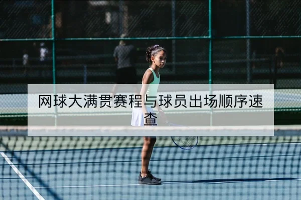 网球大满贯赛程与球员出场顺序速查