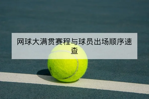 网球大满贯赛程与球员出场顺序速查